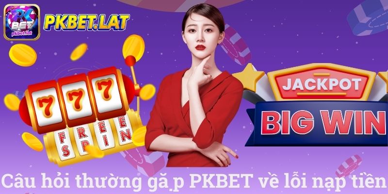 Câu hỏi thường gặp PKBET về lỗi nạp tiên