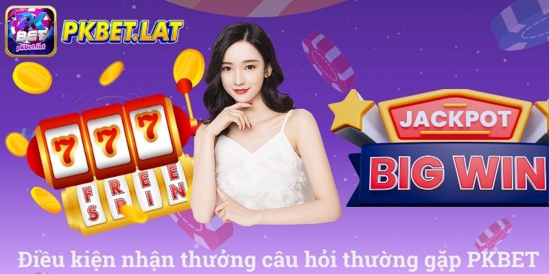 Điều kiện nhận thưởng câu hỏi thường gặp PKBET